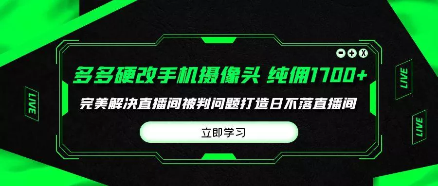 (9987期)多多硬改手机摄像头，单场带货纯佣1700+完美解决直播间被判问题，打造日...-创享联盟-猴哥资源发布站