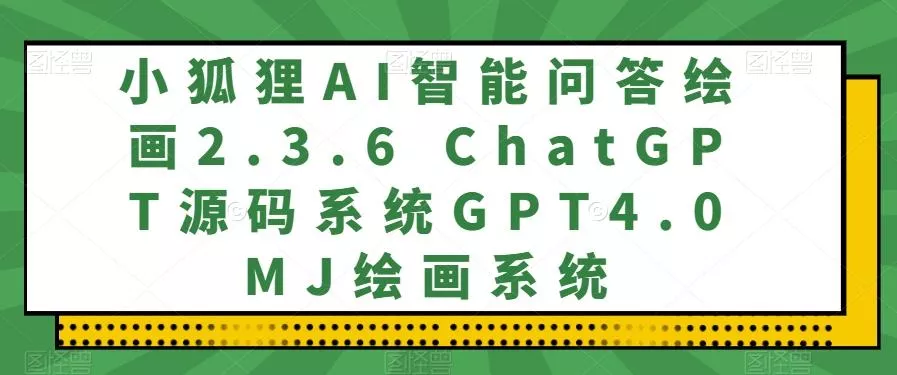 小狐狸AI智能问答绘画2.3.6 ChatGPT源码系统GPT4.0MJ绘画系统-创享联盟-猴哥资源发布站