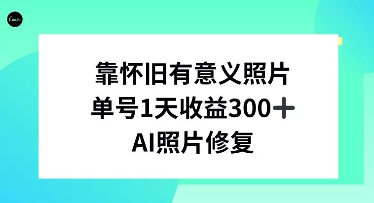 AI照片修复，靠怀旧有意义的照片，一天收益300+-创享联盟-猴哥资源发布站