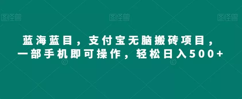 蓝海蓝目，支付宝无脑搬砖项目，一部手机即可操作，轻松日入500+-创享联盟-猴哥资源发布站