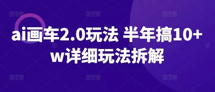 ai画车2.0玩法 半年搞10+w详细玩法拆解【揭秘】-创享联盟-猴哥资源发布站