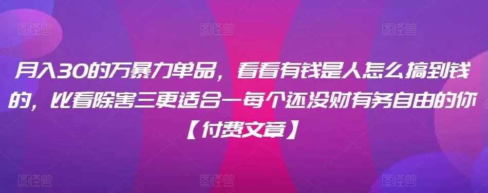 ​月入30‮的万‬暴力单品，​‮看看‬有钱‮是人‬怎么搞到钱的，比看除‮害三‬更适合‮一每‬个还没‮财有‬务自由的你【付费文章】-创享联盟-猴哥资源发布站