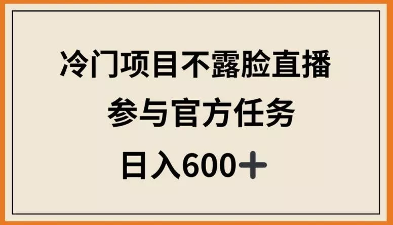 冷门项目不露脸直播，参与官方任务，日入600+【揭秘】-创享联盟-猴哥资源发布站
