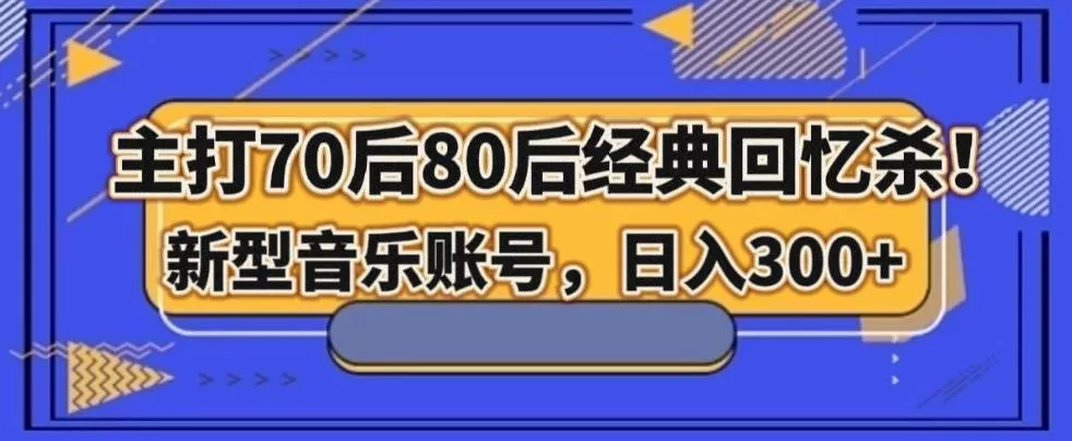 主打70后80后经典回忆杀！新型音乐账号，日入300+-创享联盟-猴哥资源发布站