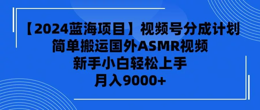 (9743期)【2024蓝海项目】视频号分成计划，无脑搬运国外ASMR视频，新手小白轻松...-创享联盟-猴哥资源发布站