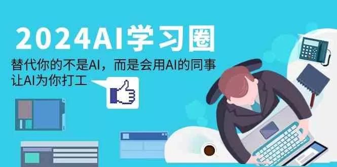 2024AI学习圈：替代你的不是AI，而是会用AI的同事，让AI为你打工-创享联盟-猴哥资源发布站