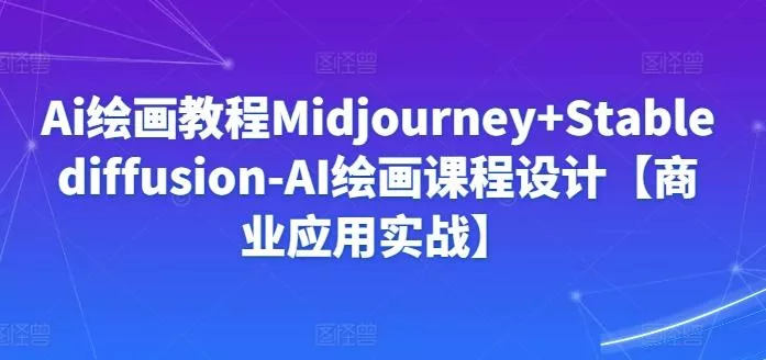 Ai绘画教程Midjourney+Stablediffusion-AI绘画课程设计【商业应用实战】-创享联盟-猴哥资源发布站