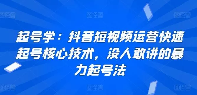 起号学：抖音短视频运营快速起号核心技术，没人敢讲的暴力起号法-创享联盟-猴哥资源发布站