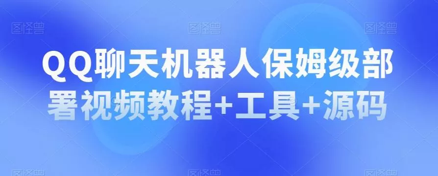QQ聊天机器人保姆级部署视频教程+工具+源码-创享联盟-猴哥资源发布站