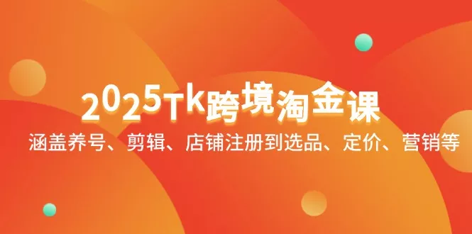 2025Tk跨境淘金课：涵盖养号、剪辑、店铺注册到选品、定价、营销等-创享联盟-猴哥资源发布站