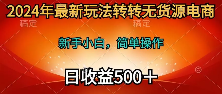 (10003期)2024年最新玩法转转无货源电商，新手小白 简单操作，长期稳定 日收入500＋-创享联盟-猴哥资源发布站