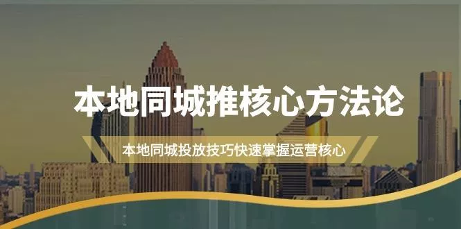 (9439期)本地同城·推核心方法论，本地同城投放技巧快速掌握运营核心(16节课)-创享联盟-猴哥资源发布站