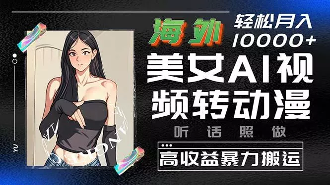 海外美女AI视频转动漫，高收益暴力搬运，听话照做，轻松月入10000+-创享联盟-猴哥资源发布站
