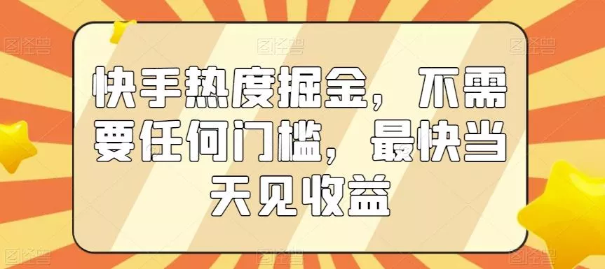 快手热度掘金，不需要任何门槛，最快当天见收益【揭秘】-创享联盟-猴哥资源发布站