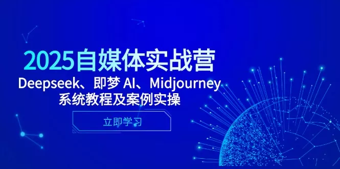 2025自媒体实战营，Deepseek、即梦 AI、Midjourney系统教程及案例实操-创享联盟-猴哥资源发布站