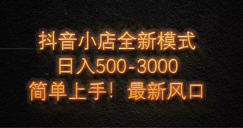 抖音小店全新模式 最新风口,日收入500-5000+!小白简单上手-创享联盟-猴哥资源发布站