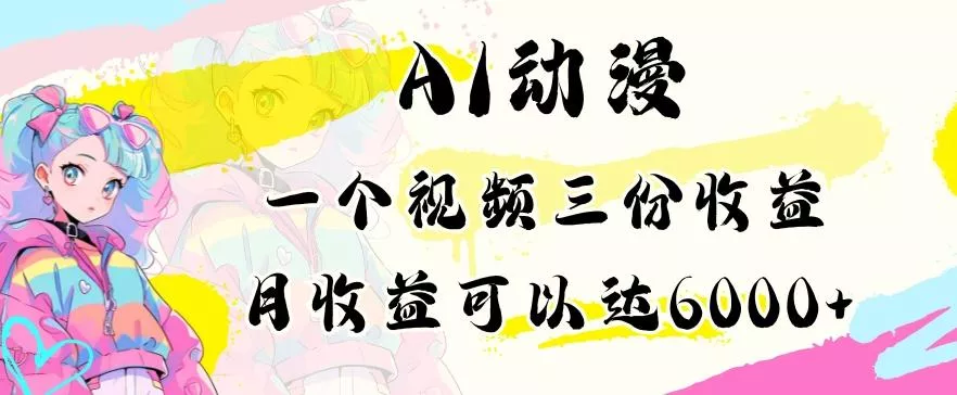 AI动漫教程做一个视频三份收益当月可产出6000多的收益小白可操作【揭秘】-创享联盟-猴哥资源发布站