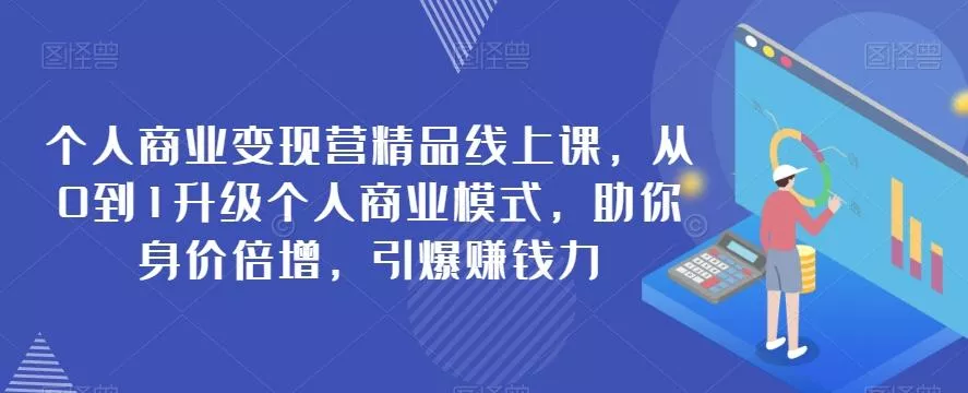 个人商业变现营精品线上课，从0到1升级个人商业模式，助你身价倍增，引爆赚钱力-创享联盟-猴哥资源发布站