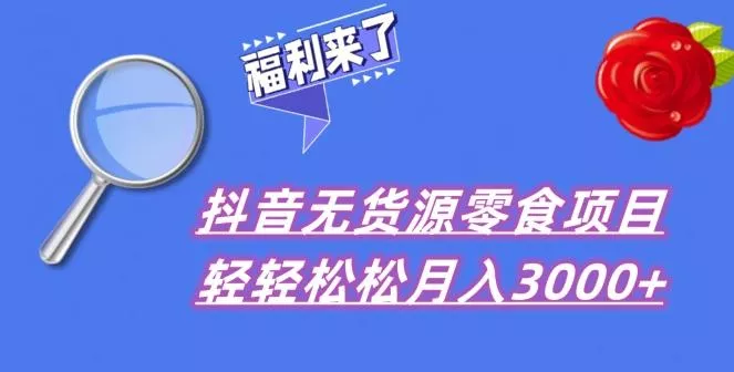 抖音项目分享，无货源零食搬运，小白直接上手！-创享联盟-猴哥资源发布站
