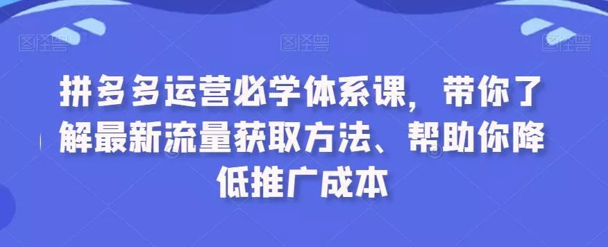 拼多多运营必学体系课，带你了解最新流量获取方法、帮助你降低推广成本-创享联盟-猴哥资源发布站