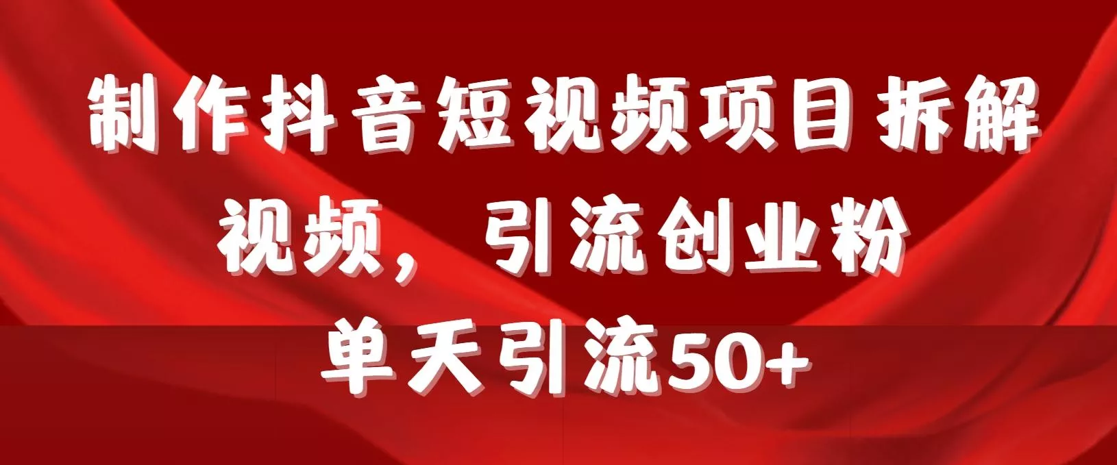 制作抖音短视频项目拆解视频引流创业粉，一天引流50+教程+工具+素材-创享联盟-猴哥资源发布站