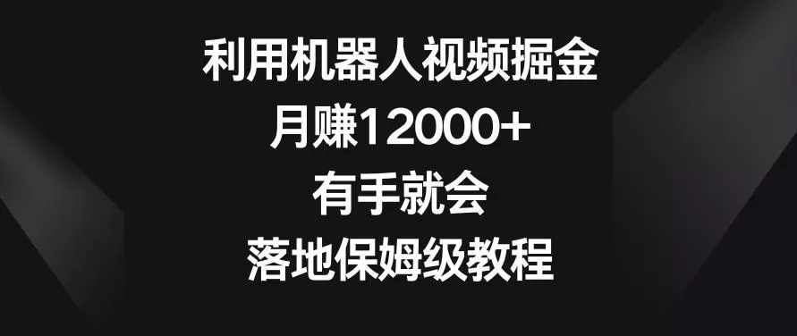 利用机器人视频掘金，月赚12000+，有手就会，落地保姆级教程【揭秘】-创享联盟-猴哥资源发布站
