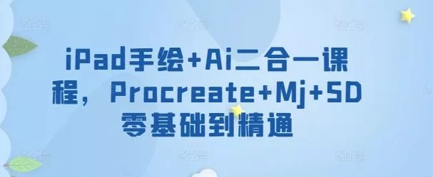 iPad手绘+Ai二合一课程，​Procreate+Mj+SD零基础到精通-创享联盟-猴哥资源发布站