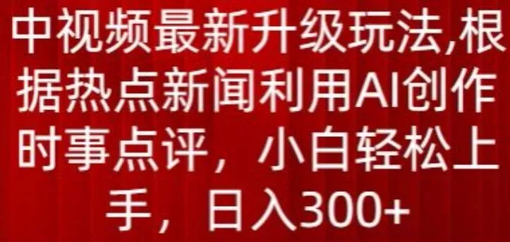中视频最新升级玩法，根据热点新闻利用AI创作时事点评，日入300+【揭秘】-创享联盟-猴哥资源发布站