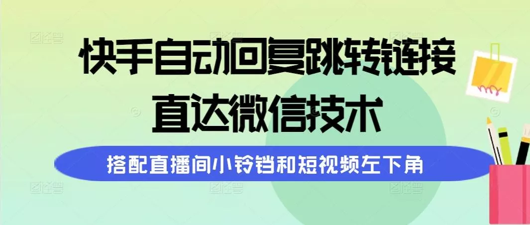 (9808期)快手自动回复跳转链接，直达微信技术，搭配直播间小铃铛和短视频左下角-创享联盟-猴哥资源发布站