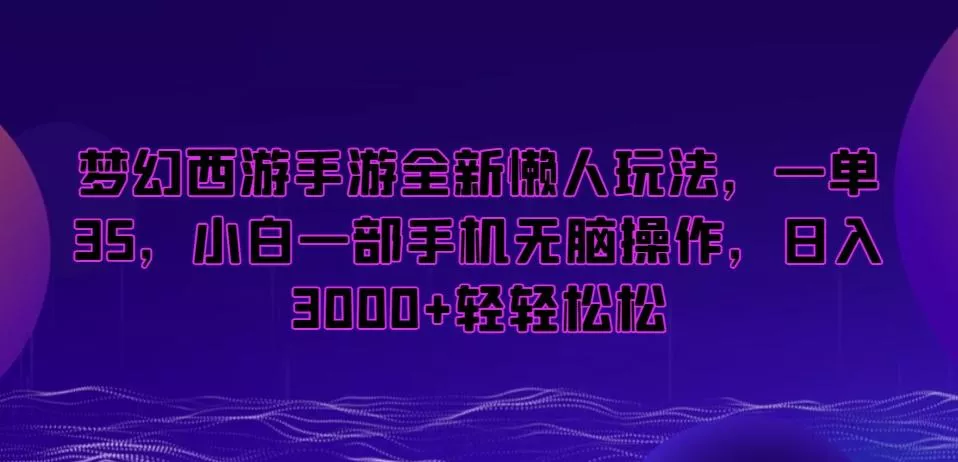 梦幻西游手游全新懒人玩法，一单35，小白一部手机无脑操作，日入3000+轻轻松松【揭秘】-创享联盟-猴哥资源发布站