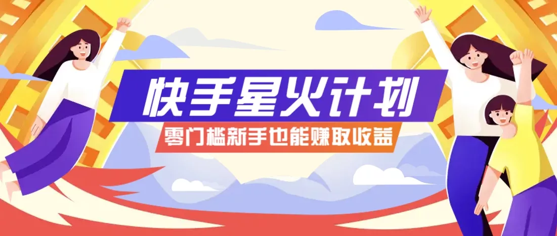 快手星火计划，零门槛、零粉丝也能参与，而且收益可观，一条视频爆赚7000+！-创享联盟-猴哥资源发布站