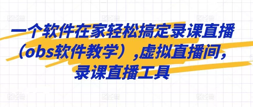 一个软件在家轻松搞定录课直播(obs软件教学),虚拟直播间，录课直播工具-创享联盟-猴哥资源发布站