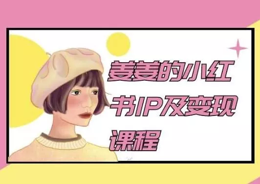 姜姜的小红书IP及变现课程，姜姜小红书2024-创享联盟-猴哥资源发布站