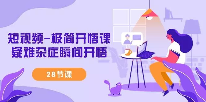 短视频-极简开悟课,疑难杂症瞬间开悟(28节课)-创享联盟-猴哥资源发布站