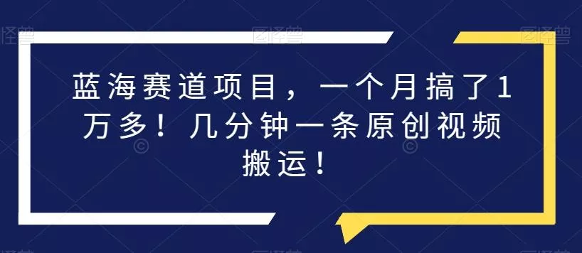 蓝海赛道项目，一个月搞了1万多！几分钟一条原创视频搬运！-创享联盟-猴哥资源发布站