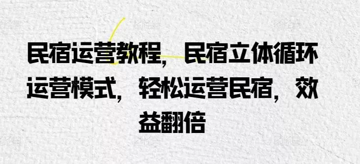民宿运营教程，民宿立体循环运营模式，轻松运营民宿，效益翻倍-创享联盟-猴哥资源发布站