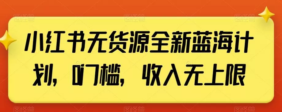 小红书无货源全新蓝海计划，0门槛，收入无上限【揭秘】-创享联盟-猴哥资源发布站