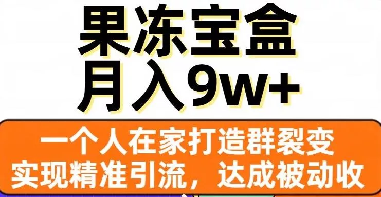 果冻宝盒，一个人在家打造群裂变，实现精准引流，达成被动收入，月入9w+-创享联盟-猴哥资源发布站
