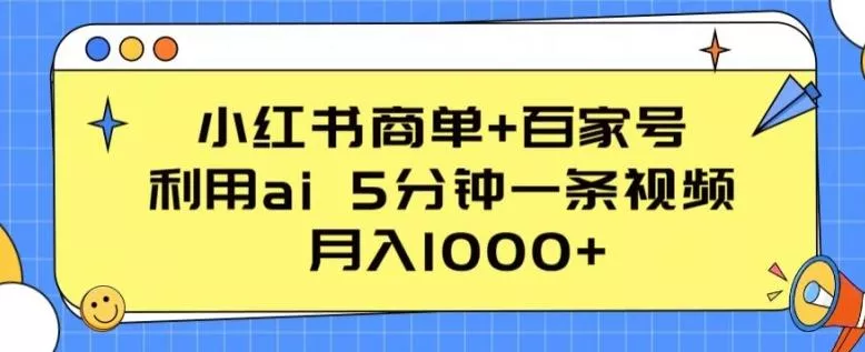 小红书商单+百家号，利用ai 5分钟一条视频，月入1000+【揭秘】-创享联盟-猴哥资源发布站