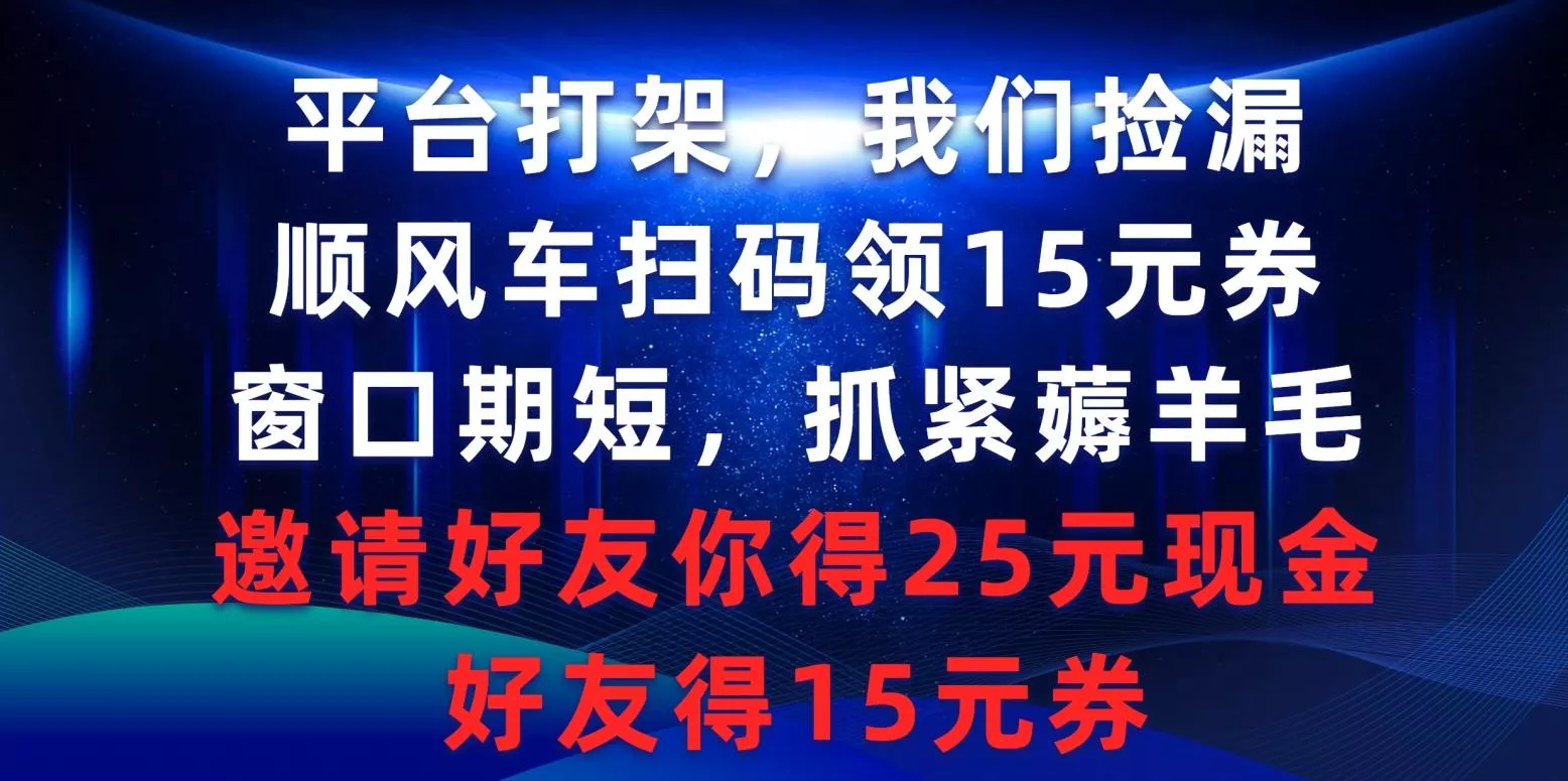 (9316期)平台打架我们捡漏，顺风车扫码领15元券，窗口期短抓紧薅羊毛，邀请好友...-创享联盟-猴哥资源发布站