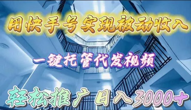 (9860期)用快手号实现被动收入，一键托管代发视频，轻松推广日入3000+-创享联盟-猴哥资源发布站