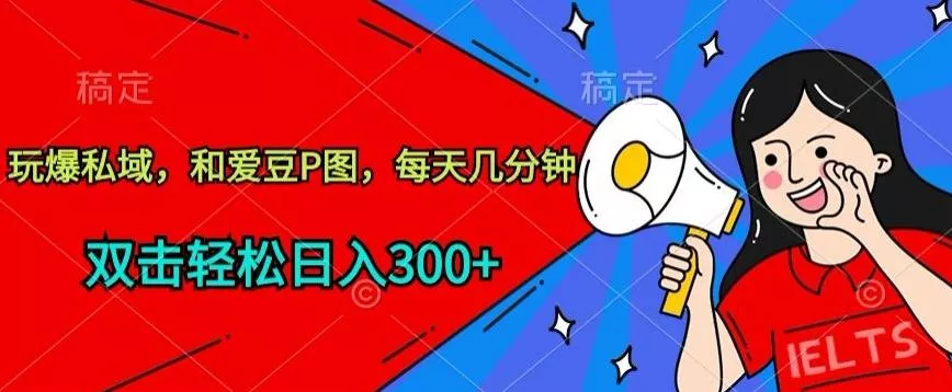 玩爆私域，和爱豆P图，每天几分钟 轻松日入300+【揭秘】-创享联盟-猴哥资源发布站