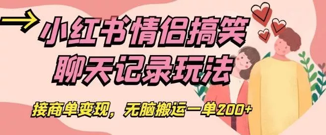 小红书情侣搞笑聊天记录玩法，接商单变现，无脑搬运一单200+【揭秘】-创享联盟-猴哥资源发布站