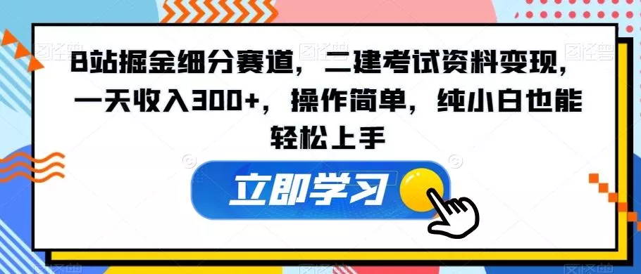 B站掘金细分赛道,二建考试资料变现,一天收入300+,操作简单,纯小白也能轻松上手-创享联盟-猴哥资源发布站