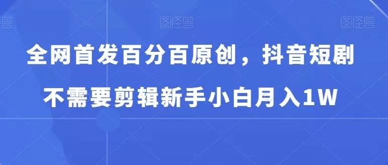 全网首发百分百原创,抖音短剧不需要剪辑新手小白月入1W-创享联盟-猴哥资源发布站