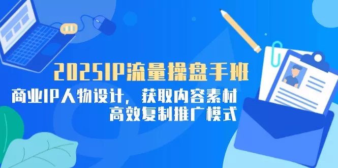 2025IP流量操盘手班，商业IP人物设计，获取内容素材，高效复制推广模式-创享联盟-猴哥资源发布站