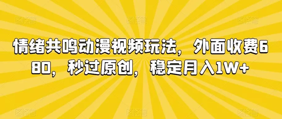 情绪共鸣动漫视频玩法，外面收费680，秒过原创，稳定月入1W+【揭秘】-创享联盟-猴哥资源发布站