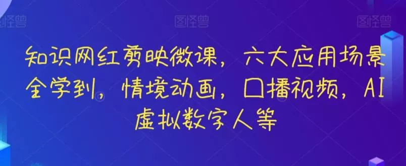 知识网红剪映微课,六大应用场景全学到,情境动画,囗播视频,AI虚拟数字人等-创享联盟-猴哥资源发布站