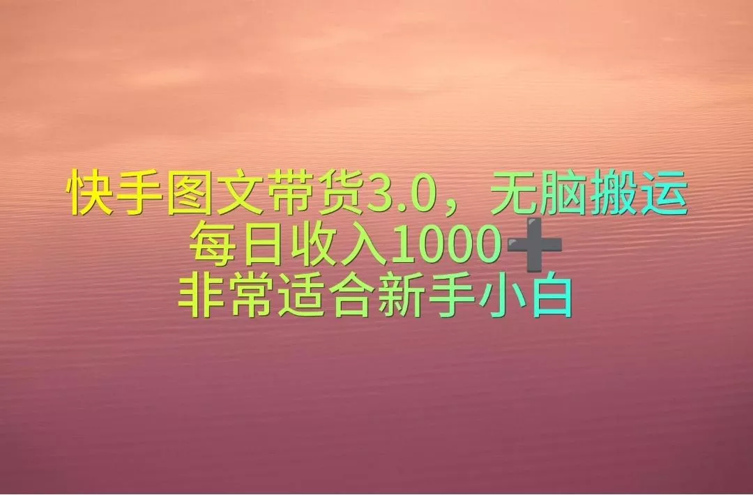 快手图文带货3.0，无脑搬运，每日收入1000＋，非常适合新手小白-创享联盟-猴哥资源发布站