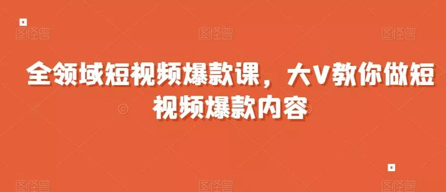 全领域短视频爆款课，全网两千万粉丝大V教你做短视频爆款内容-创享联盟-猴哥资源发布站